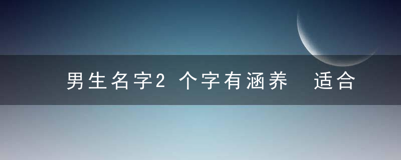 男生名字2个字有涵养 适合 男孩两个名字